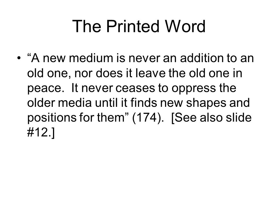 The Printed Word A new medium is never an addition to an old one, nor does it leave the old one in peace.