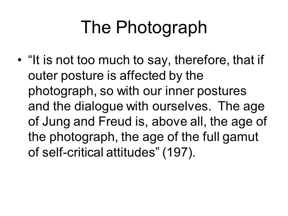 The Photograph It is not too much to say, therefore, that if outer posture is affected by the photograph, so with our inner postures and the dialogue with ourselves.