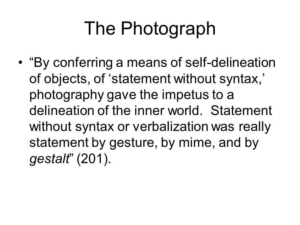 The Photograph By conferring a means of self-delineation of objects, of ‘statement without syntax,’ photography gave the impetus to a delineation of the inner world.