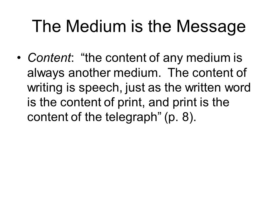 The Medium is the Message Content: the content of any medium is always another medium.