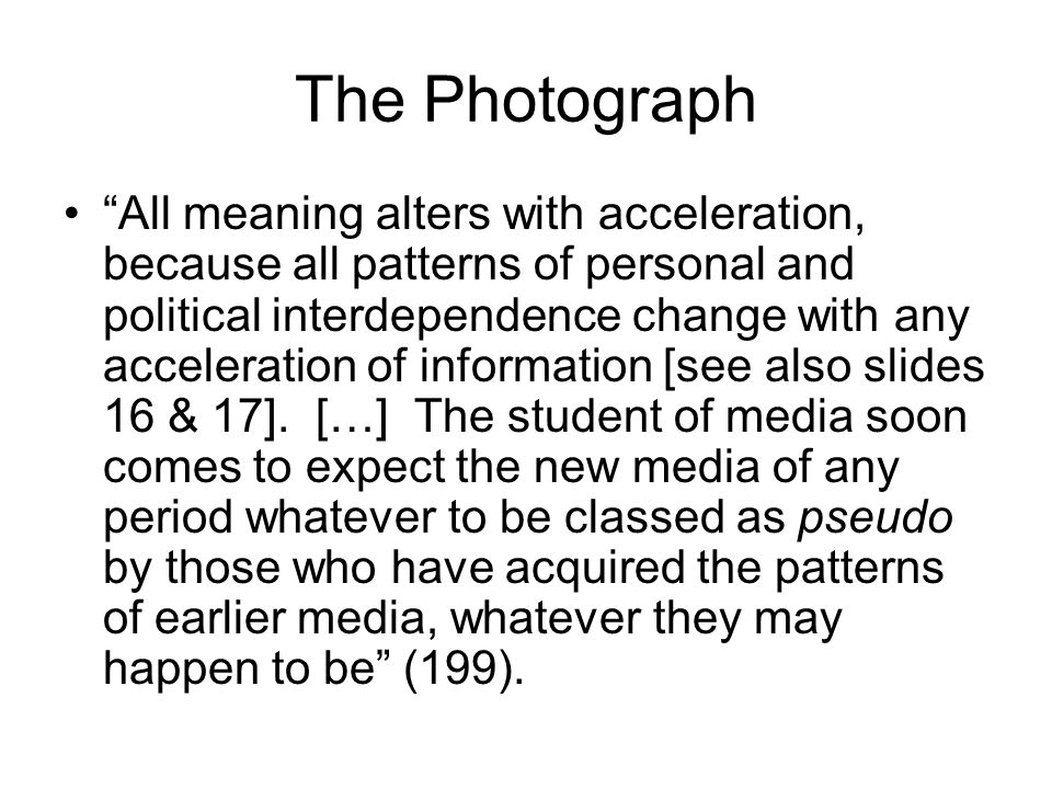The Photograph All meaning alters with acceleration, because all patterns of personal and political interdependence change with any acceleration of information [see also slides 16 & 17].