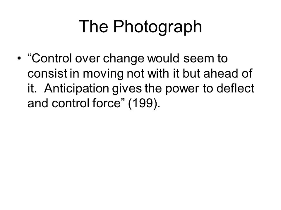 The Photograph Control over change would seem to consist in moving not with it but ahead of it.