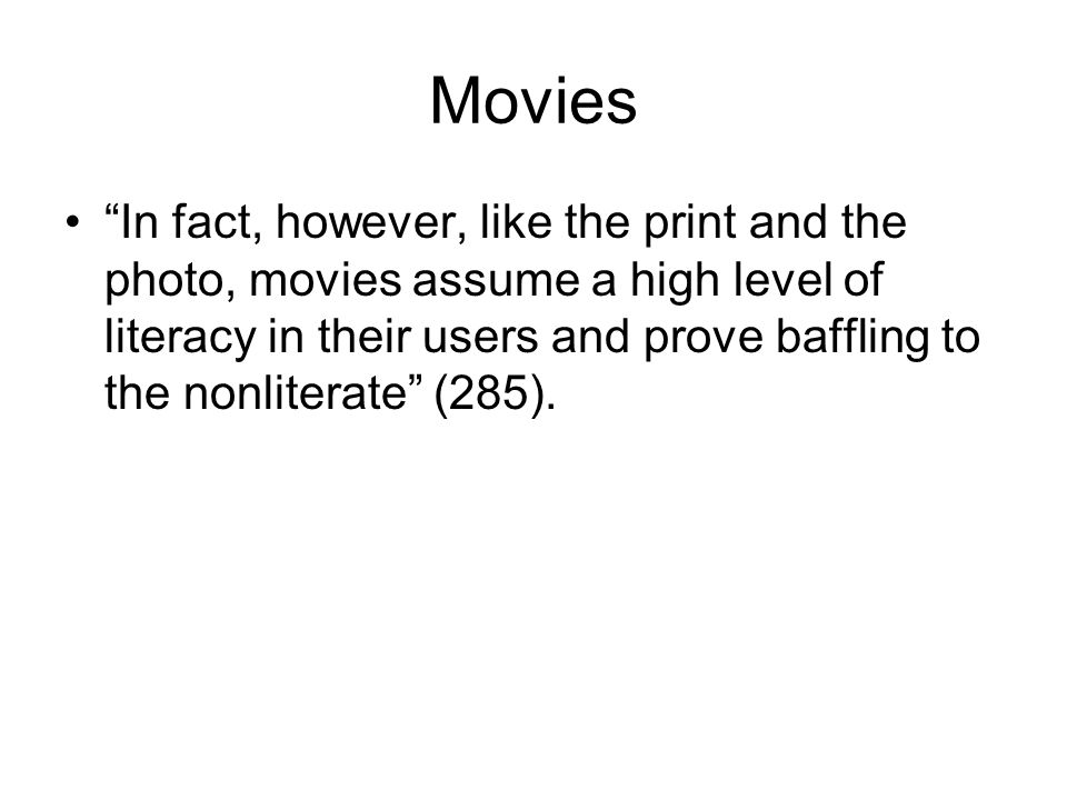 Movies In fact, however, like the print and the photo, movies assume a high level of literacy in their users and prove baffling to the nonliterate (285).