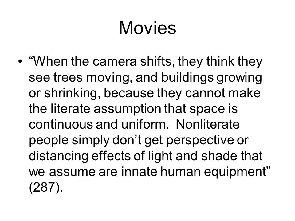 Movies When the camera shifts, they think they see trees moving, and buildings growing or shrinking, because they cannot make the literate assumption that space is continuous and uniform.