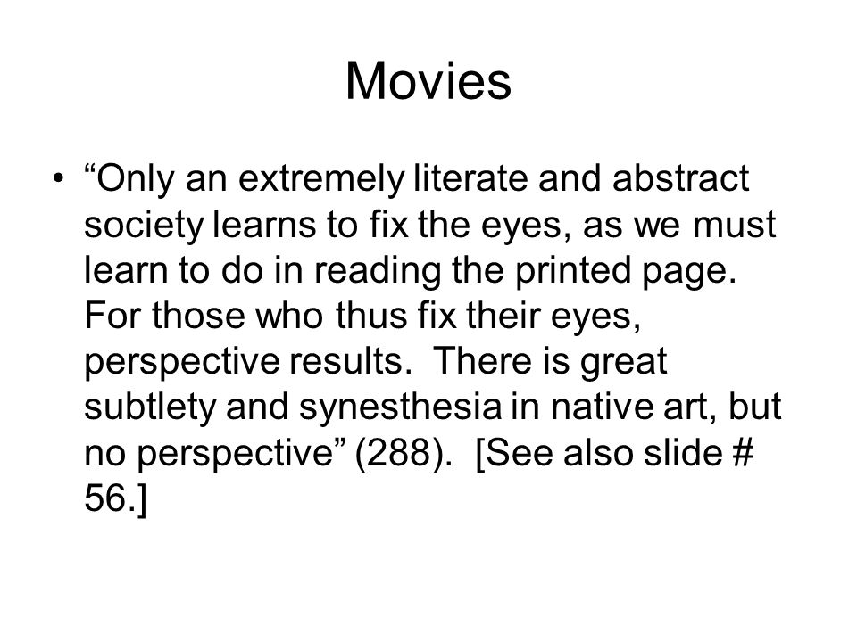 Movies Only an extremely literate and abstract society learns to fix the eyes, as we must learn to do in reading the printed page.