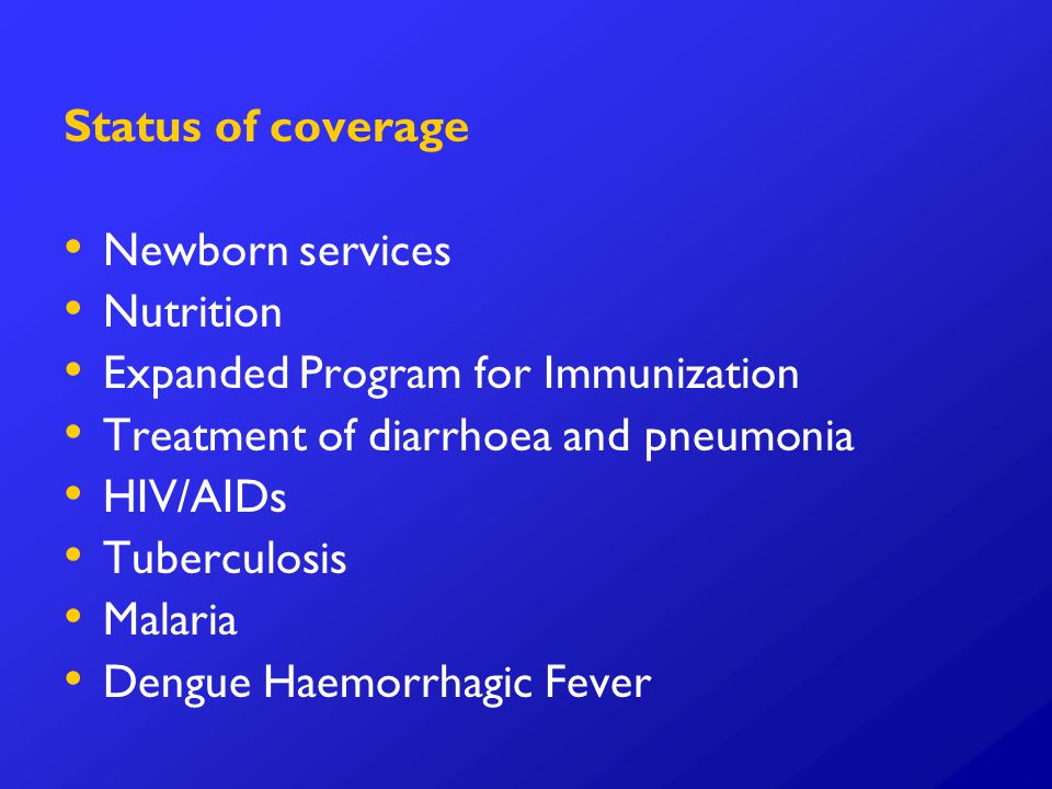 Status of coverage Newborn services Nutrition Expanded Program for Immunization Treatment of diarrhoea and pneumonia HIV/AIDs Tuberculosis Malaria Dengue Haemorrhagic Fever