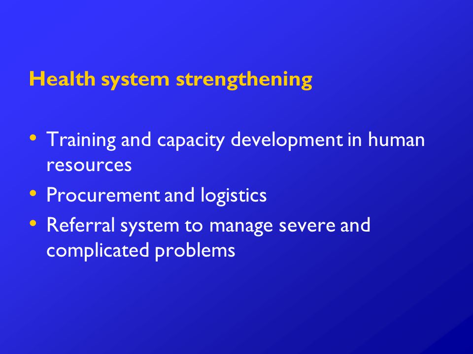 Health system strengthening Training and capacity development in human resources Procurement and logistics Referral system to manage severe and complicated problems