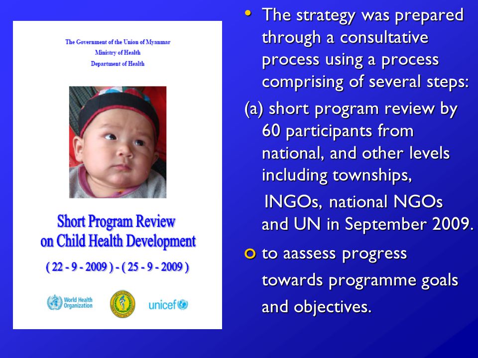 The strategy was prepared through a consultative process using a process comprising of several steps: The strategy was prepared through a consultative process using a process comprising of several steps: (a) short program review by 60 participants from national, and other levels including townships, INGOs, national NGOs and UN in September 2009.