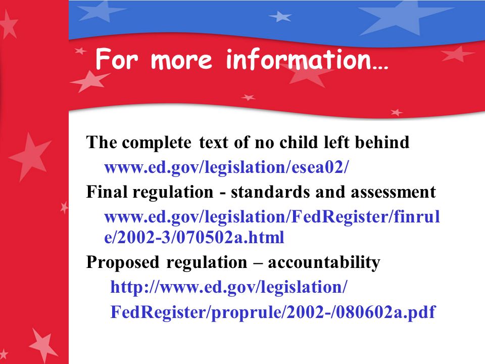 For more information… The complete text of no child left behind   Final regulation - standards and assessment   e/2002-3/070502a.html Proposed regulation – accountability   FedRegister/proprule/2002-/080602a.pdf