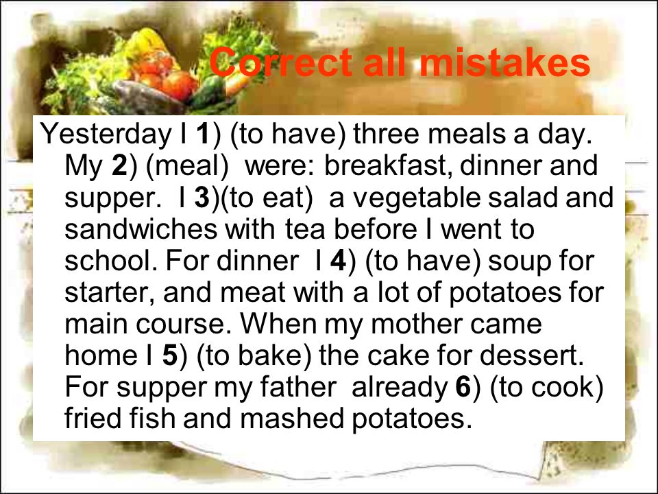 Correct all mistakes Yesterday I 1) (to have) three meals a day.