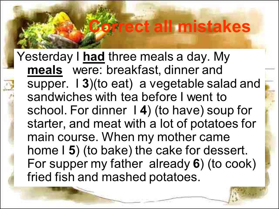 Correct all mistakes Yesterday I had three meals a day.