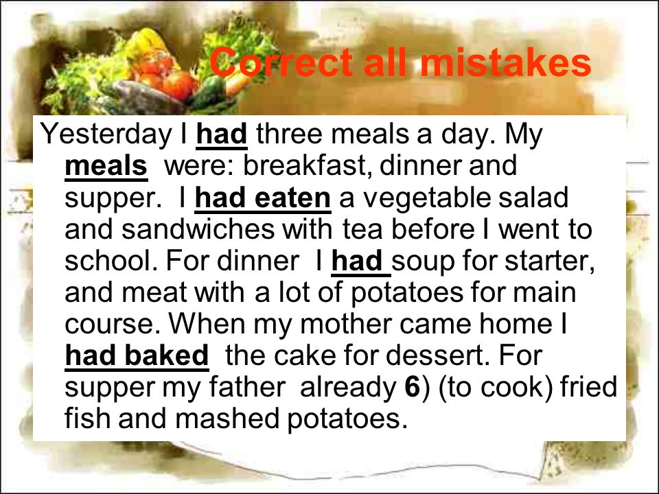 Correct all mistakes Yesterday I had three meals a day.