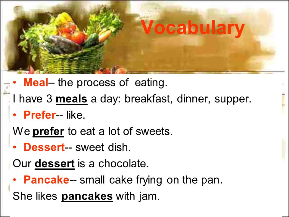 Vocabulary Meal– the process of eating. I have 3 meals a day: breakfast, dinner, supper.