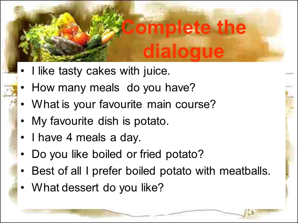 Complete the dialogue I like tasty cakes with juice.