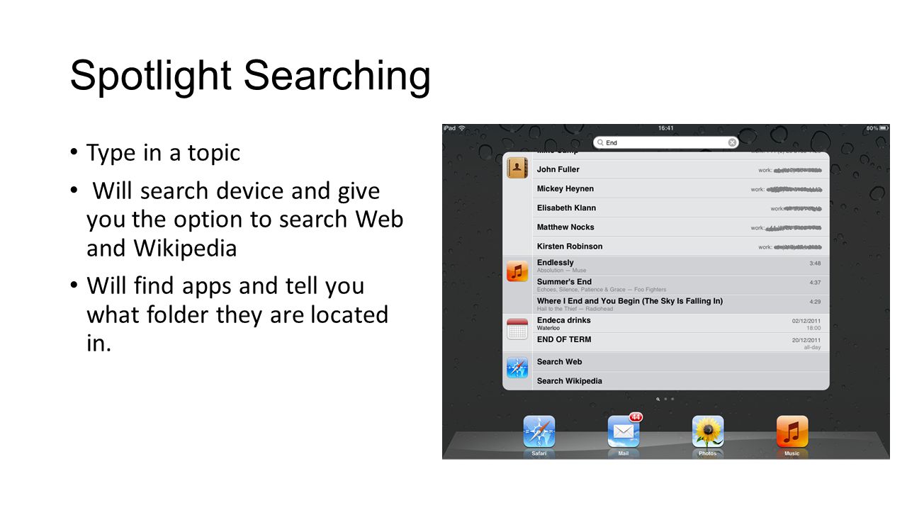 Spotlight Searching Type in a topic Will search device and give you the option to search Web and Wikipedia Will find apps and tell you what folder they are located in.