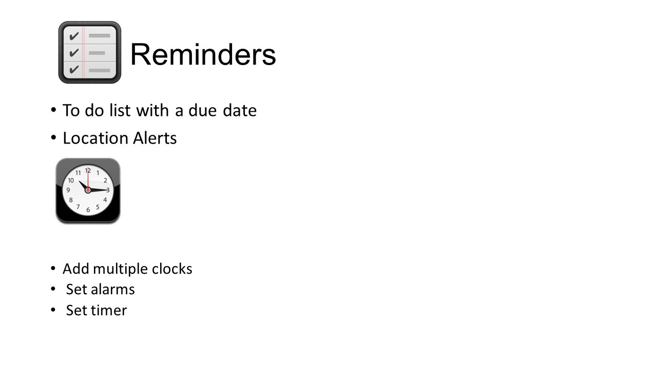Reminders To do list with a due date Location Alerts Add multiple clocks Set alarms Set timer