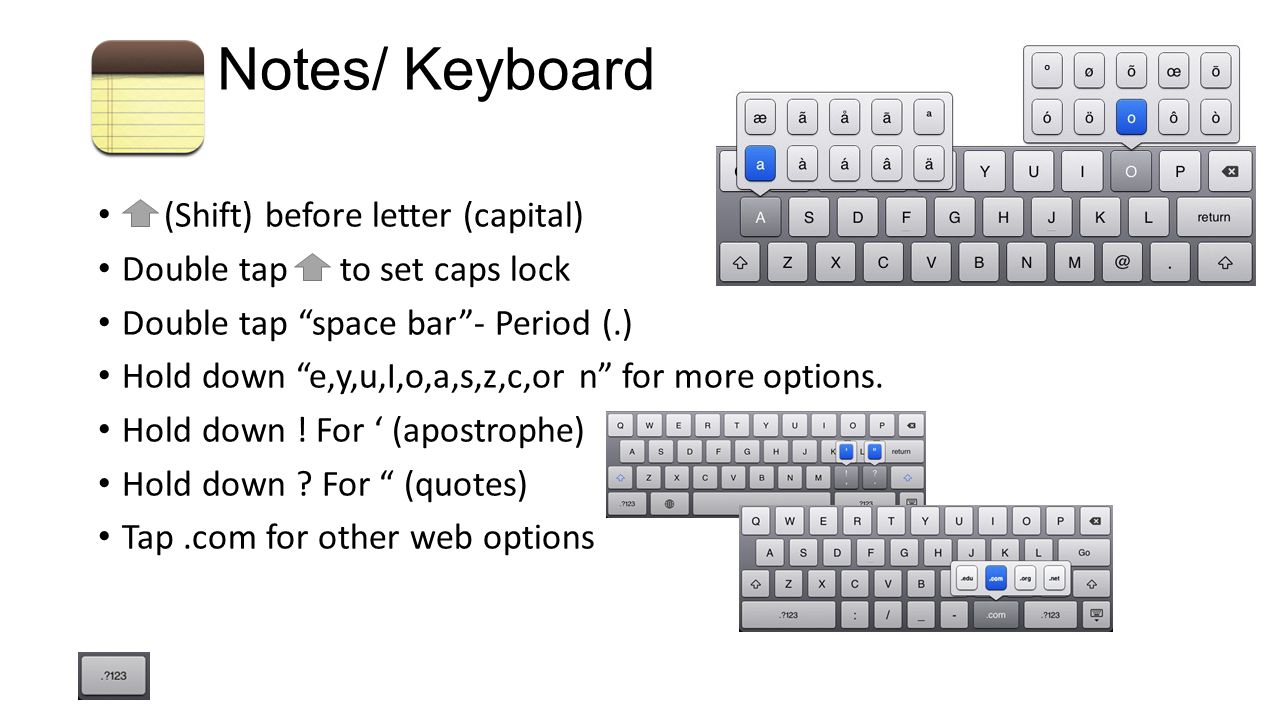Notes/ Keyboard (Shift) before letter (capital) Double tap to set caps lock Double tap space bar - Period (.) Hold down e,y,u,I,o,a,s,z,c,or n for more options.