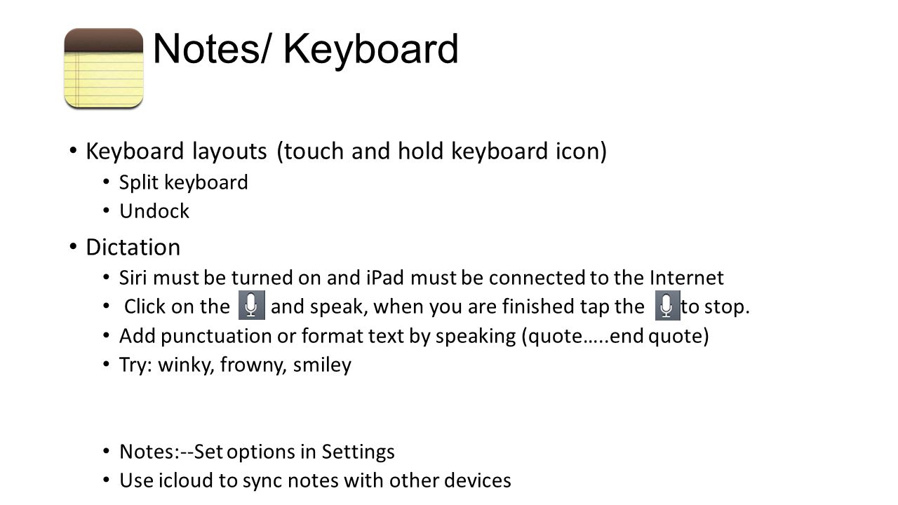 Notes/ Keyboard Keyboard layouts (touch and hold keyboard icon) Split keyboard Undock Dictation Siri must be turned on and iPad must be connected to the Internet Click on the and speak, when you are finished tap the to stop.