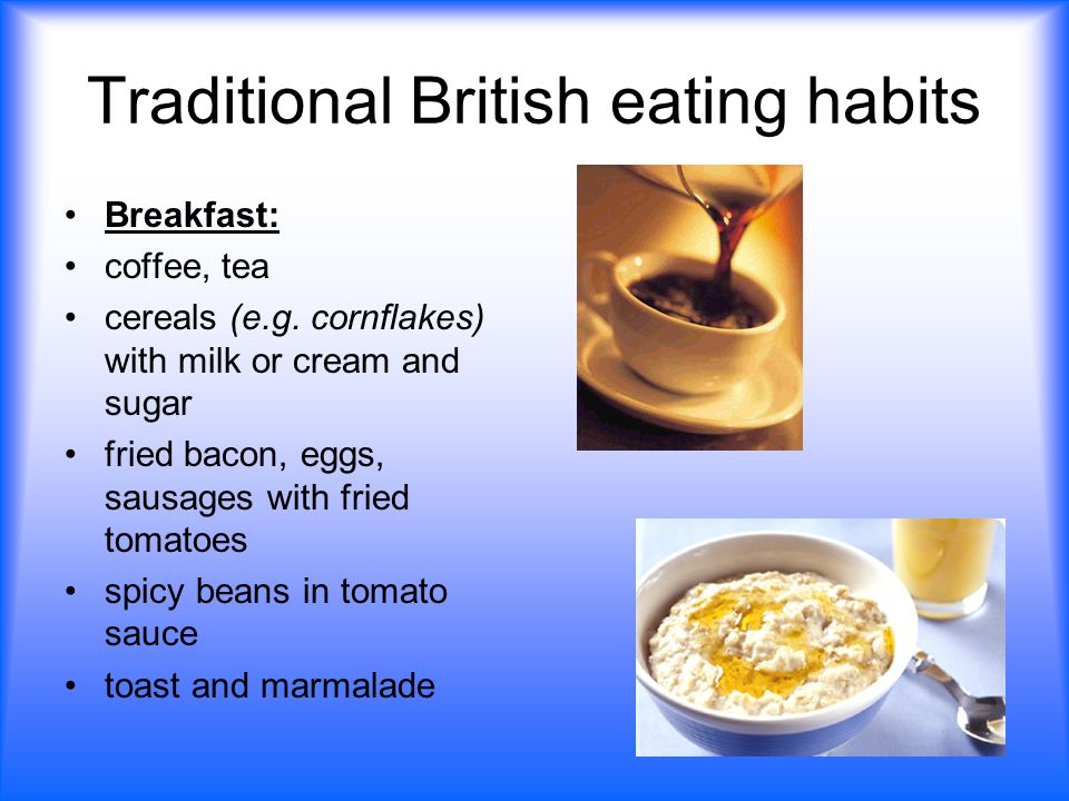 Traditional British eating habits Breakfast: coffee, tea cereals (e.g.