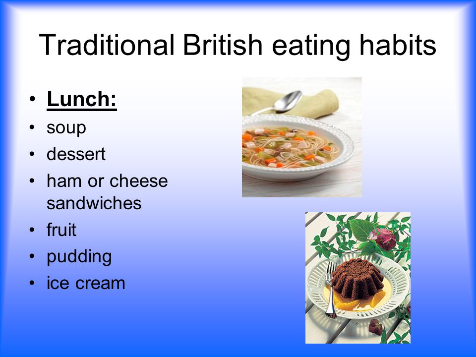 Traditional British eating habits Lunch: soup dessert ham or cheese sandwiches fruit pudding ice cream