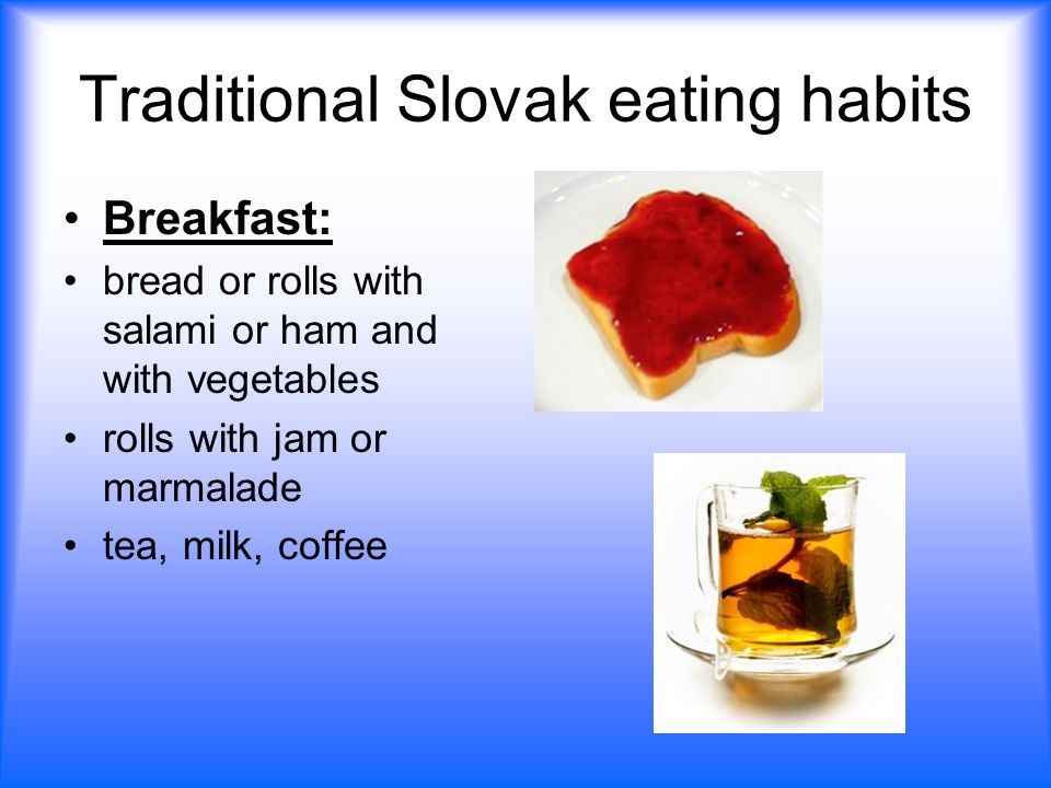 Traditional Slovak eating habits Breakfast: bread or rolls with salami or ham and with vegetables rolls with jam or marmalade tea, milk, coffee