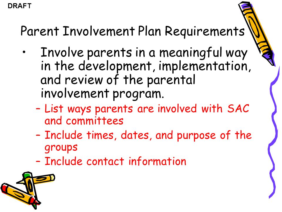 DRAFT Parent Involvement Plan Requirements Involve parents in a meaningful way in the development, implementation, and review of the parental involvement program.
