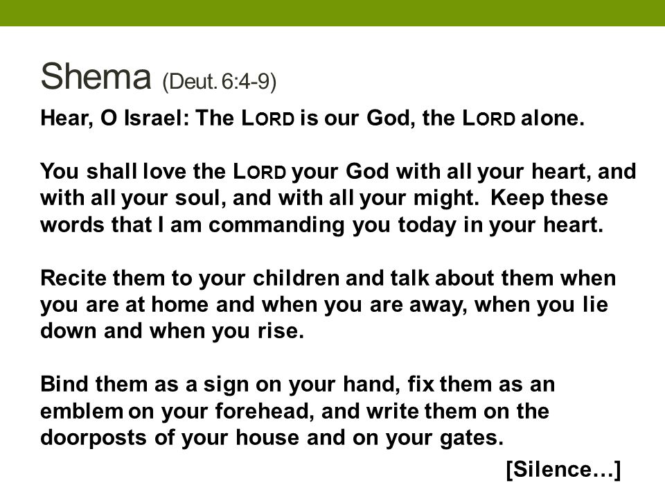 Shema (Deut. 6:4-9) Hear, O Israel: The L ORD is our God, the L ORD alone.