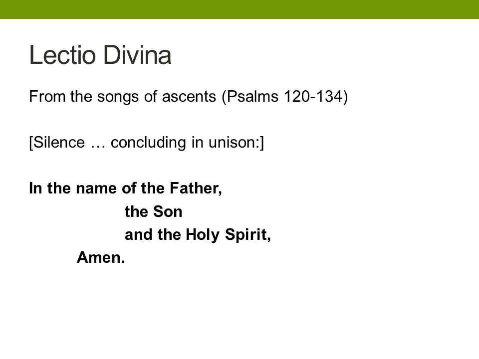 Lectio Divina From the songs of ascents (Psalms ) [Silence … concluding in unison:] In the name of the Father, the Son and the Holy Spirit, Amen.