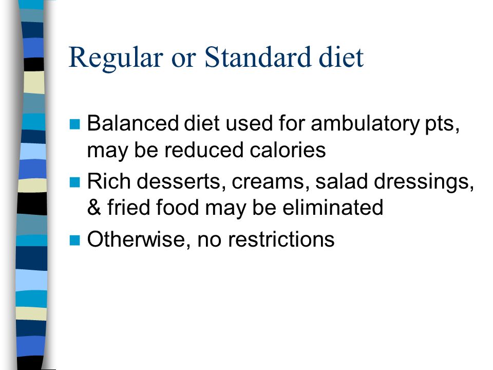 Regular or Standard diet Balanced diet used for ambulatory pts, may be reduced calories Rich desserts, creams, salad dressings, & fried food may be eliminated Otherwise, no restrictions