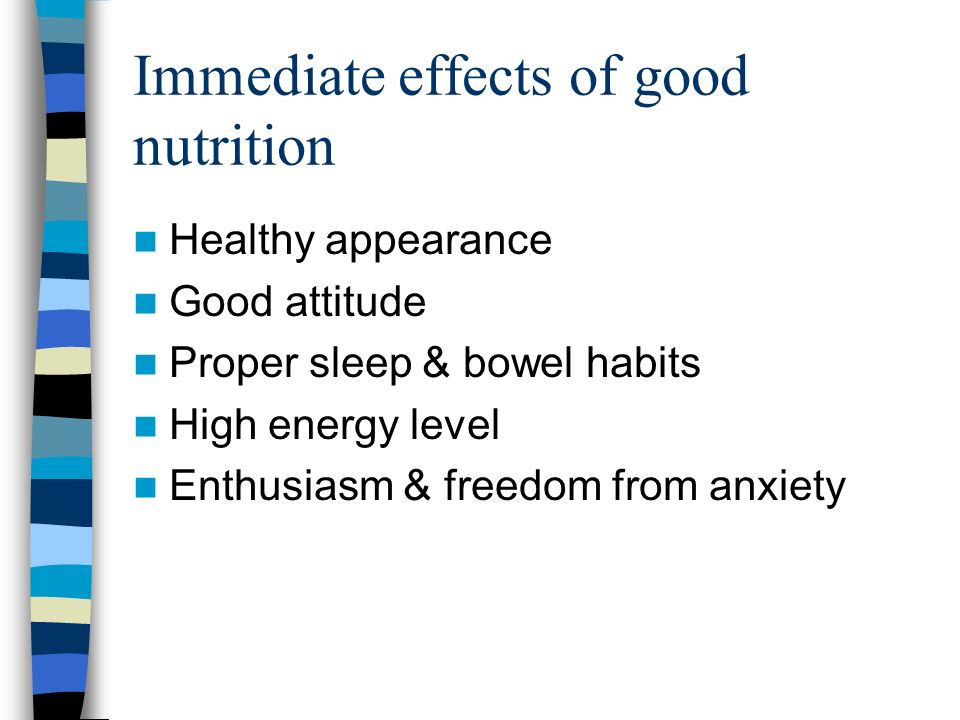 Immediate effects of good nutrition Healthy appearance Good attitude Proper sleep & bowel habits High energy level Enthusiasm & freedom from anxiety