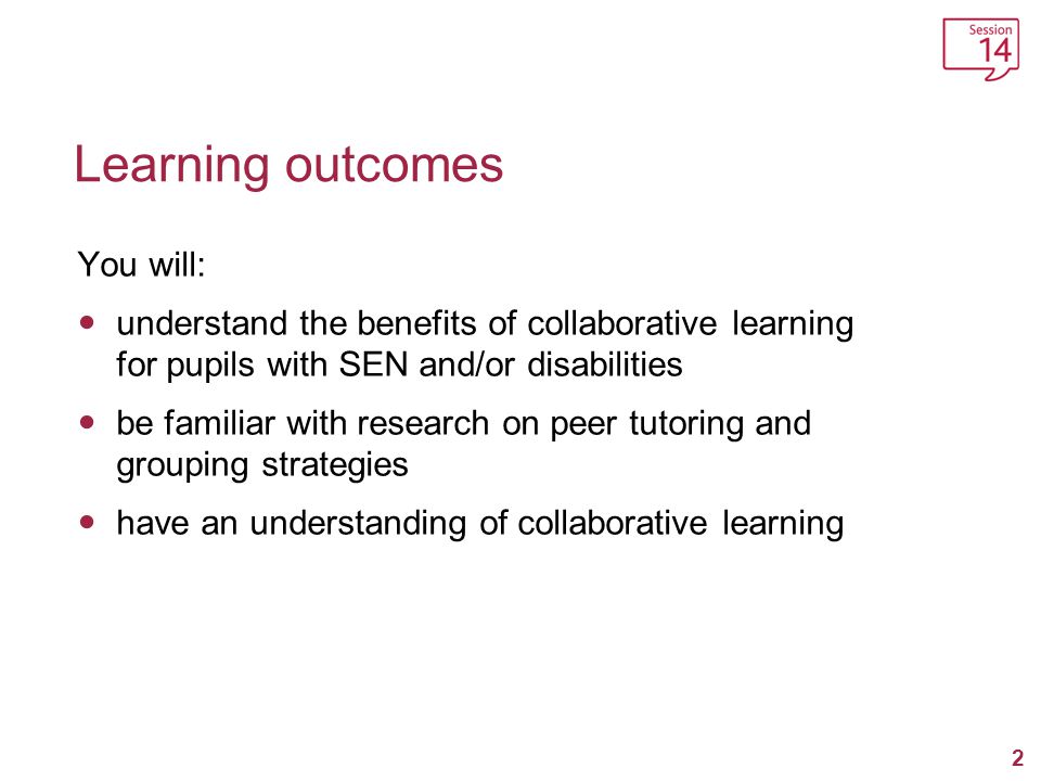 2 Learning outcomes You will: understand the benefits of collaborative learning for pupils with SEN and/or disabilities be familiar with research on peer tutoring and grouping strategies have an understanding of collaborative learning