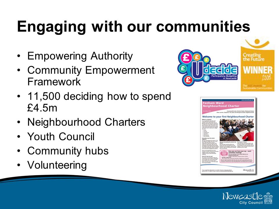 Engaging with our communities Empowering Authority Community Empowerment Framework 11,500 deciding how to spend £4.5m Neighbourhood Charters Youth Council Community hubs Volunteering