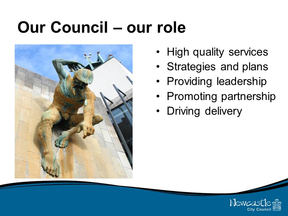 Our Council – our role High quality services Strategies and plans Providing leadership Promoting partnership Driving delivery