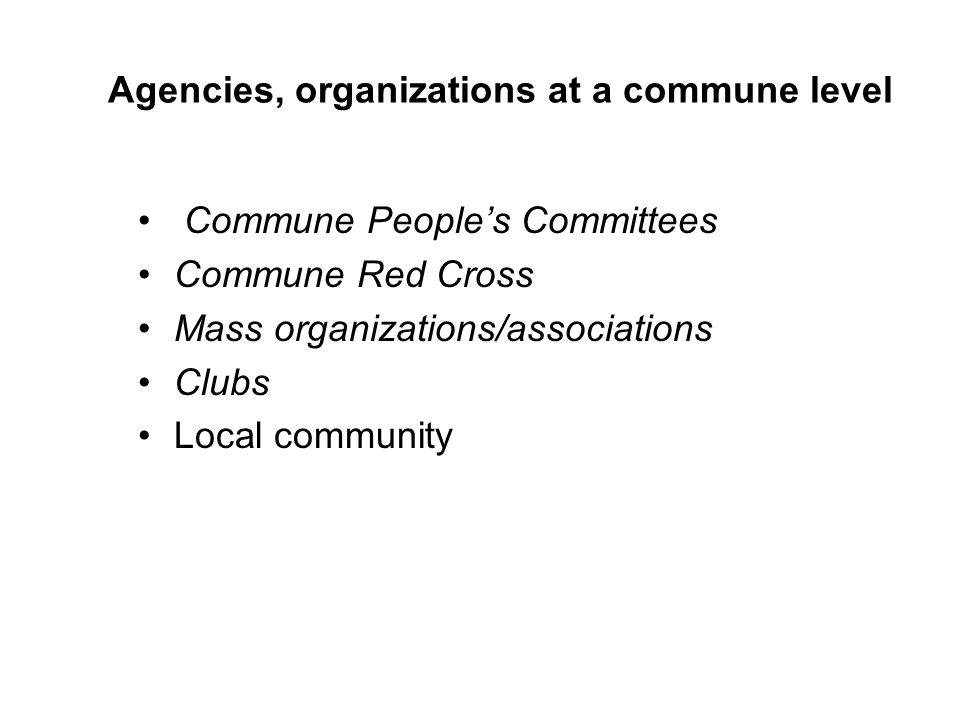 Commune People’s Committees Commune Red Cross Mass organizations/associations Clubs Local community Agencies, organizations at a commune level