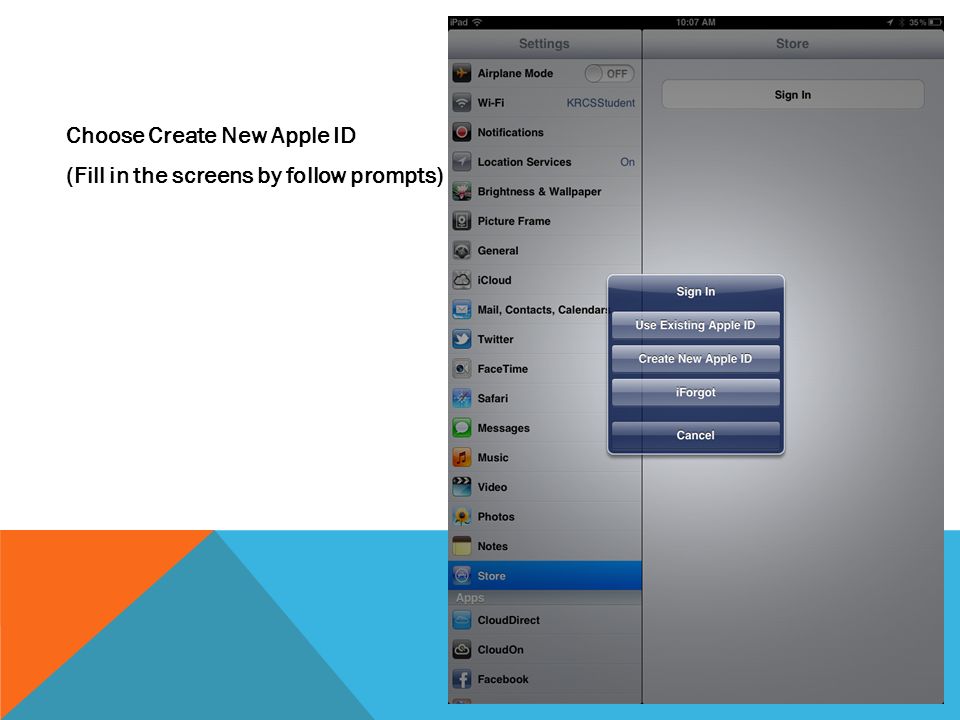 Choose Create New Apple ID (Fill in the screens by follow prompts)
