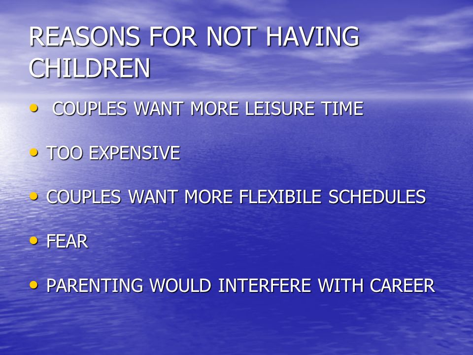 REASONS FOR NOT HAVING CHILDREN COUPLES WANT MORE LEISURE TIME COUPLES WANT MORE LEISURE TIME TOO EXPENSIVE TOO EXPENSIVE COUPLES WANT MORE FLEXIBILE SCHEDULES COUPLES WANT MORE FLEXIBILE SCHEDULES FEAR FEAR PARENTING WOULD INTERFERE WITH CAREER PARENTING WOULD INTERFERE WITH CAREER