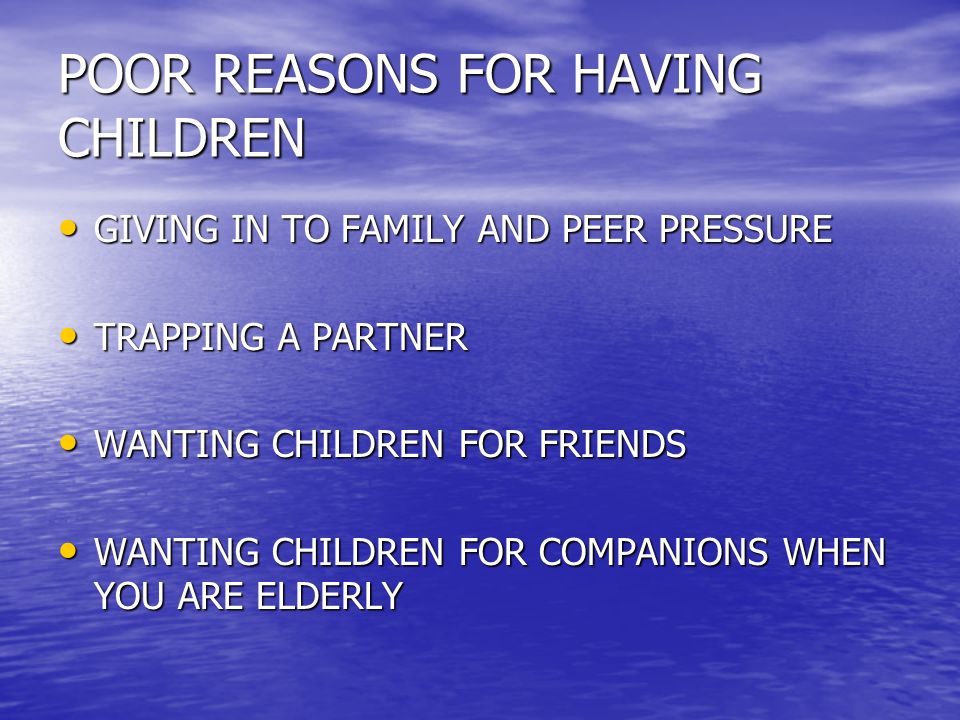 POOR REASONS FOR HAVING CHILDREN GIVING IN TO FAMILY AND PEER PRESSURE GIVING IN TO FAMILY AND PEER PRESSURE TRAPPING A PARTNER TRAPPING A PARTNER WANTING CHILDREN FOR FRIENDS WANTING CHILDREN FOR FRIENDS WANTING CHILDREN FOR COMPANIONS WHEN YOU ARE ELDERLY WANTING CHILDREN FOR COMPANIONS WHEN YOU ARE ELDERLY