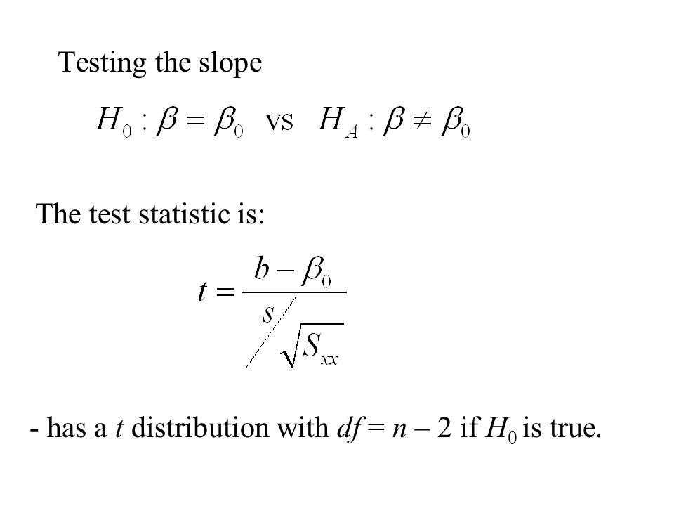 Testing the slope The test statistic is: - has a t distribution with df = n – 2 if H 0 is true.