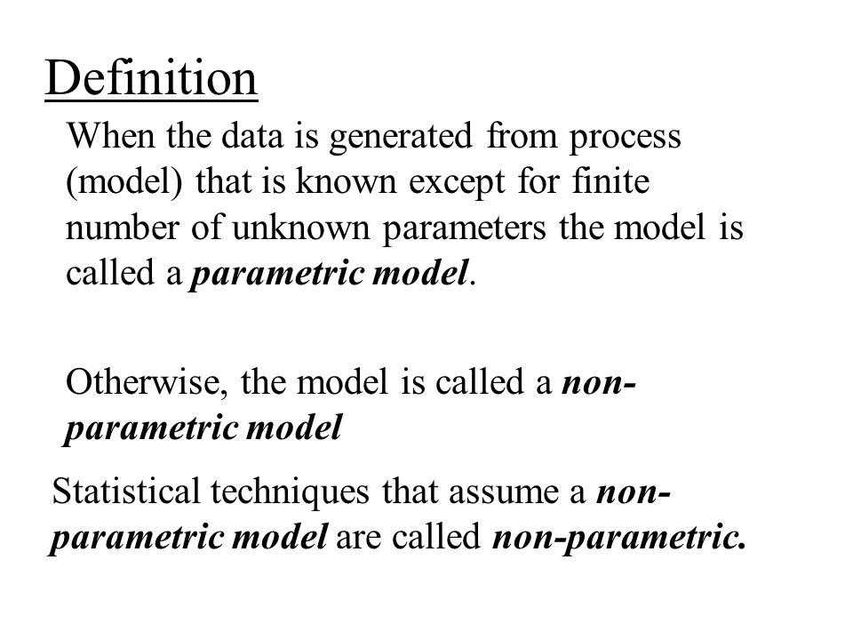 Definition When the data is generated from process (model) that is known except for finite number of unknown parameters the model is called a parametric model.