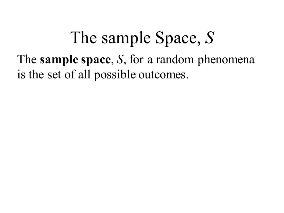 The sample Space, S The sample space, S, for a random phenomena is the set of all possible outcomes.