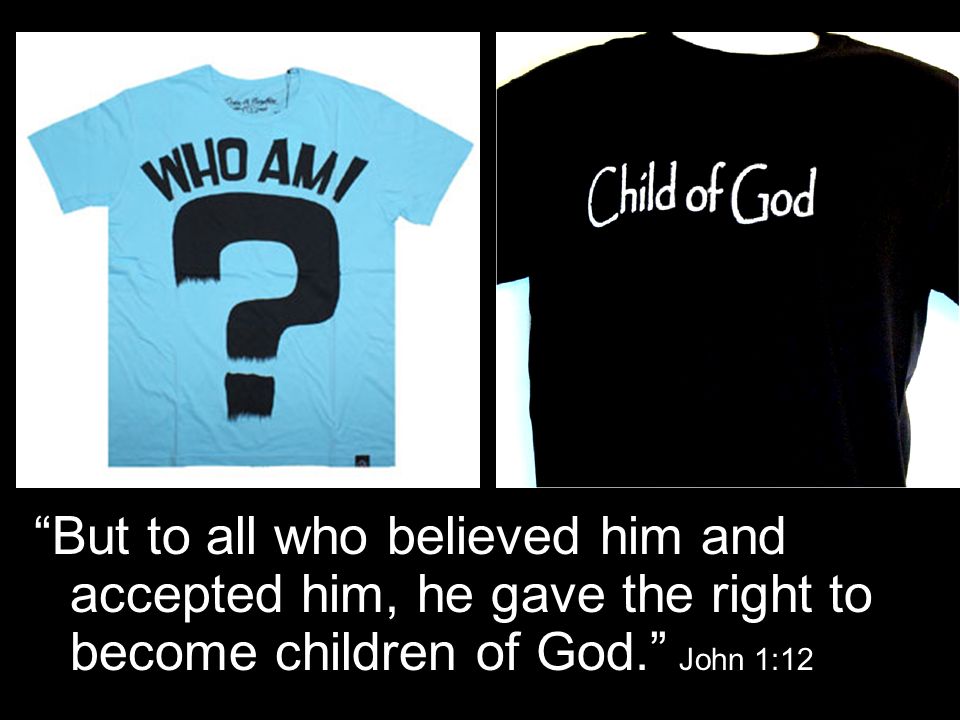 But to all who believed him and accepted him, he gave the right to become children of God. John 1:12