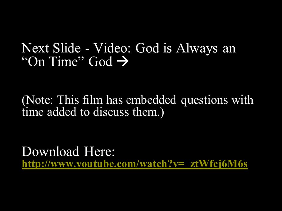 Next Slide - Video: God is Always an On Time God  (Note: This film has embedded questions with time added to discuss them.) Download Here:   v=_ztWfcj6M6s   v=_ztWfcj6M6s