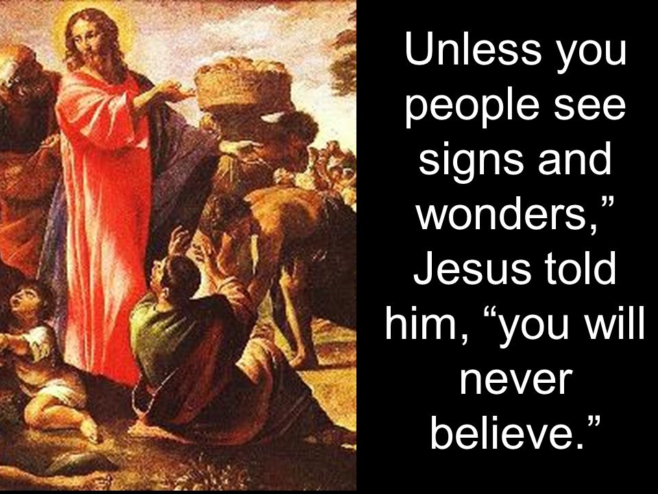 Unless you people see signs and wonders, Jesus told him, you will never believe.