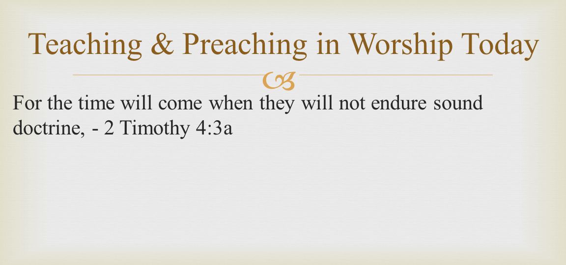  For the time will come when they will not endure sound doctrine, - 2 Timothy 4:3a Teaching & Preaching in Worship Today