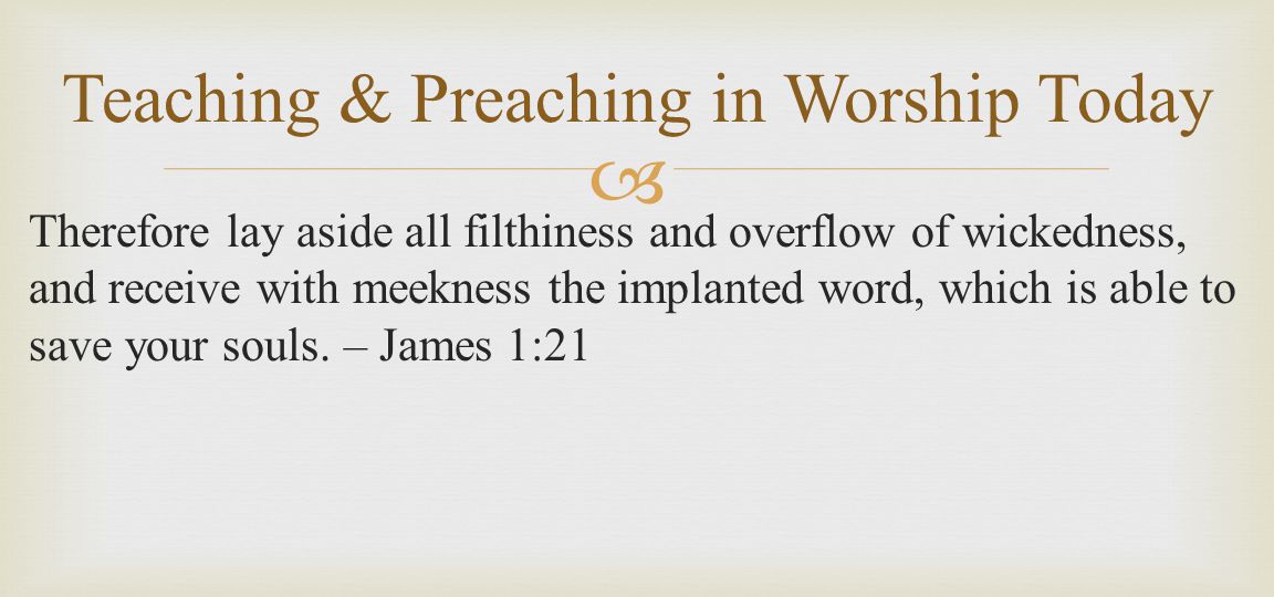  Therefore lay aside all filthiness and overflow of wickedness, and receive with meekness the implanted word, which is able to save your souls.