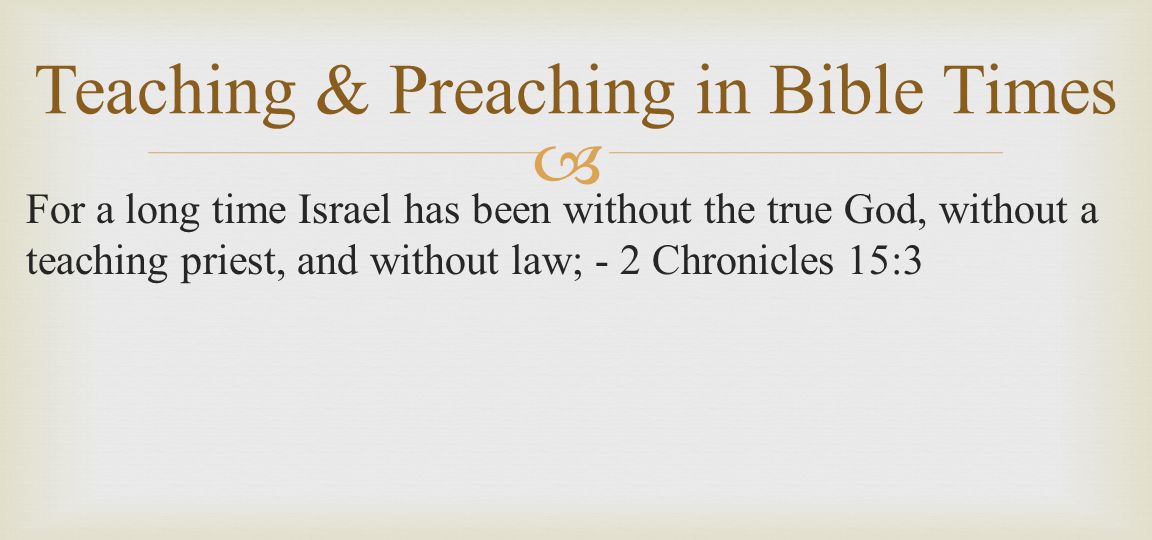  For a long time Israel has been without the true God, without a teaching priest, and without law; - 2 Chronicles 15:3 Teaching & Preaching in Bible Times