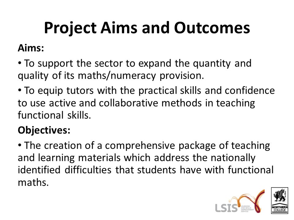 Project Aims and Outcomes Aims: To support the sector to expand the quantity and quality of its maths/numeracy provision.
