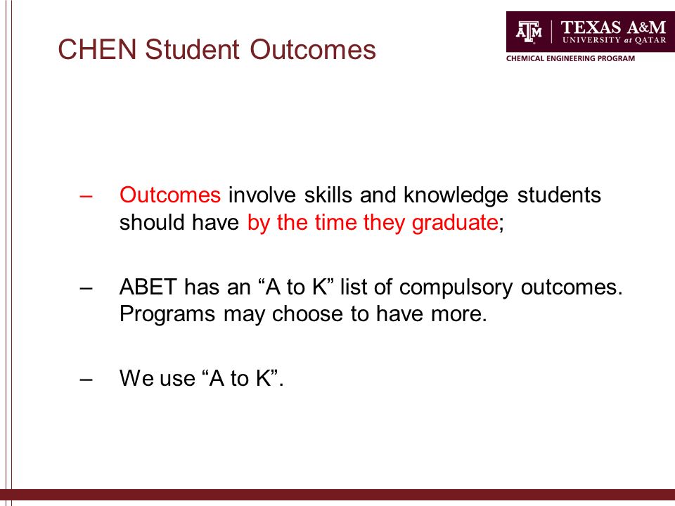 CHEN Student Outcomes –Outcomes involve skills and knowledge students should have by the time they graduate; –ABET has an A to K list of compulsory outcomes.