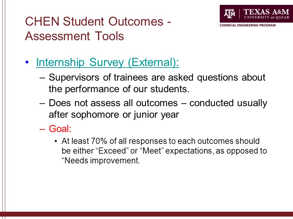CHEN Student Outcomes - Assessment Tools Internship Survey (External): –Supervisors of trainees are asked questions about the performance of our students.