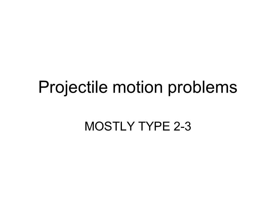 Projectile motion problems MOSTLY TYPE 2-3